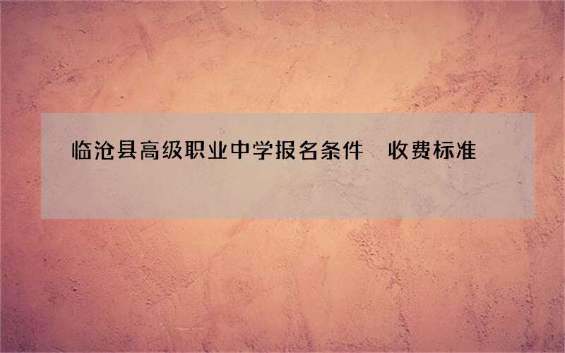 临沧县高级职业中学报名条件 收费标准